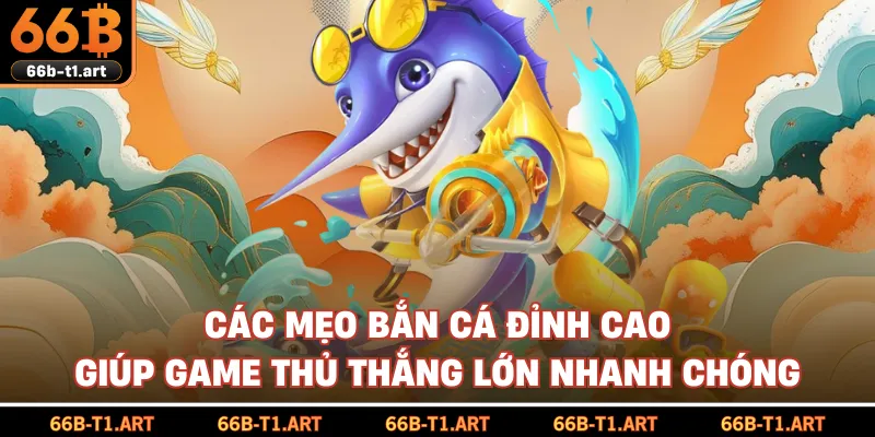 Các Mẹo Bắn Cá Đỉnh Cao Giúp Game Thủ Thắng Lớn Nhanh Chóng
