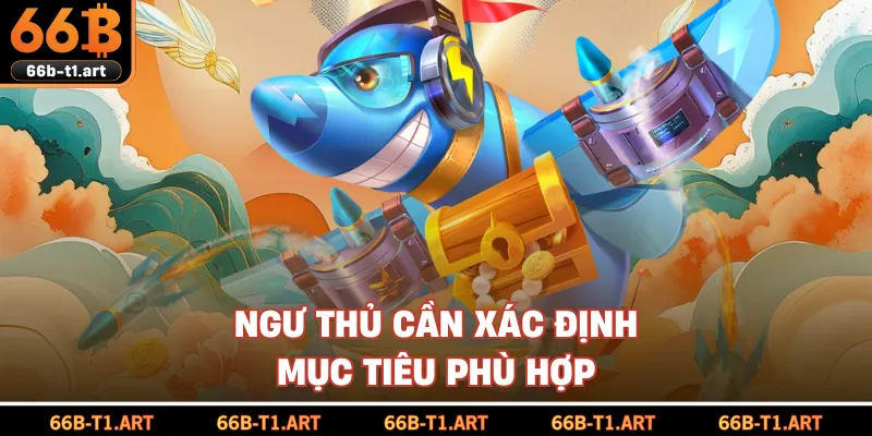 Ngư Thủ Cần Xác Định Mục Tiêu Phù Hợp